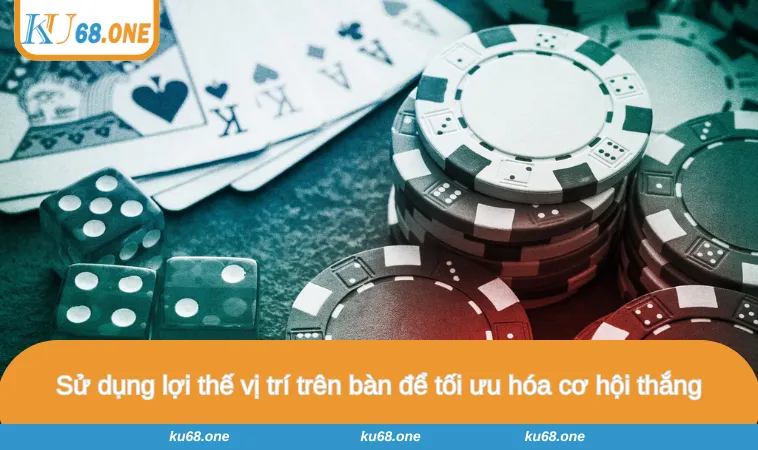 Sử dụng lợi thế vị trí trên bàn để tối ưu hóa cơ hội thắng